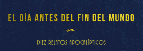 Fragmento de portada del libro El día antes del fin del mundo, diez relatos apocalípticos